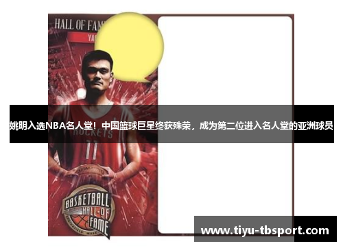 姚明入选NBA名人堂！中国篮球巨星终获殊荣，成为第二位进入名人堂的亚洲球员