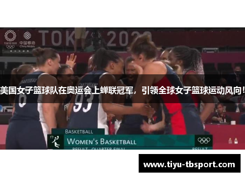 美国女子篮球队在奥运会上蝉联冠军，引领全球女子篮球运动风向！